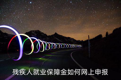 殘疾人就業(yè)保障如何申報(bào)表，殘疾人就業(yè)保障金如何網(wǎng)上申報(bào)