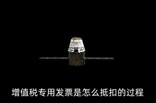 專(zhuān)票如何做抵扣，增值稅專(zhuān)用發(fā)票是怎么抵扣的過(guò)程