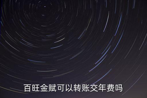 百旺如何交年費(fèi)，百旺金賦可以轉(zhuǎn)賬交年費(fèi)嗎