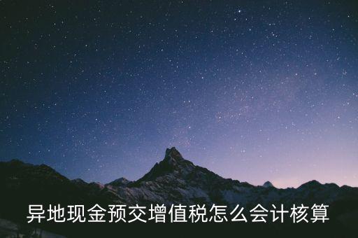 異地預(yù)繳稅金如何支付，異地現(xiàn)金預(yù)交增值稅怎么會(huì)計(jì)核算