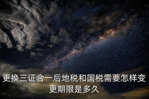 三證合一后稅務如何變更，辦理三證合一的營業(yè)執(zhí)照后如何到稅務局變更