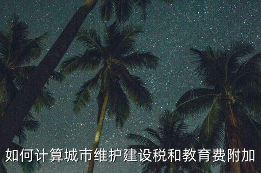 如何做好城市維護(hù)建設(shè)稅管理，如何計(jì)算城市維護(hù)建設(shè)稅和教育費(fèi)附加