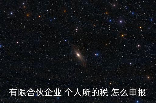 合伙企業(yè)個稅如何申報，有限合伙企業(yè) 個人所的稅 怎么申報