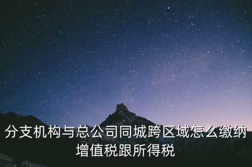 跨區(qū)域涉稅事項(xiàng)如何繳稅，上?？鐓^(qū)經(jīng)營(yíng)如何繳納增值稅
