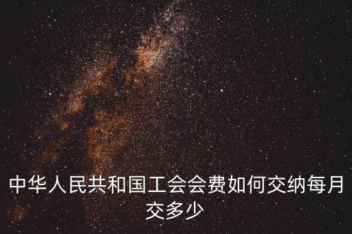 工會(huì)基金如何繳納標(biāo)準(zhǔn)，中華人民共和國(guó)工會(huì)會(huì)費(fèi)如何交納每月交多少
