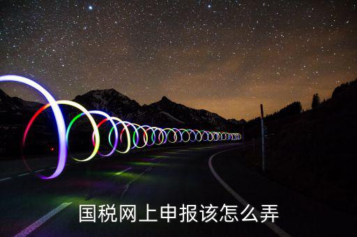 如何在國(guó)家稅務(wù)網(wǎng)上申報(bào)，國(guó)稅網(wǎng)上申報(bào)該怎么弄