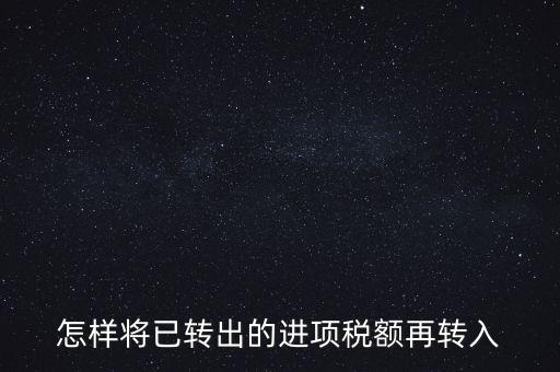 進(jìn)項(xiàng)轉(zhuǎn)入如何填寫，怎樣將已轉(zhuǎn)出的進(jìn)項(xiàng)稅額再轉(zhuǎn)入