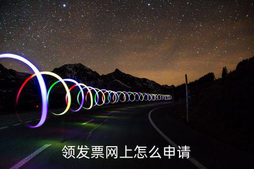 江西網(wǎng)上如何申領(lǐng)發(fā)票，領(lǐng)發(fā)票網(wǎng)上怎么申請(qǐng)