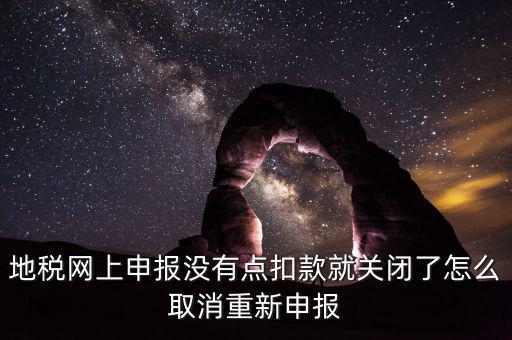 如何取消地稅扣款，你好我今天地稅申報(bào)時(shí)把殘保金也給申報(bào)了但是沒(méi)有扣款現(xiàn)在是