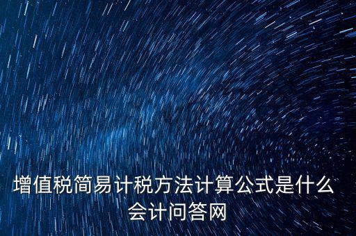 簡易征收稅率如何計算，增值稅簡易計稅方法計算公式是什么 會計問答網(wǎng)