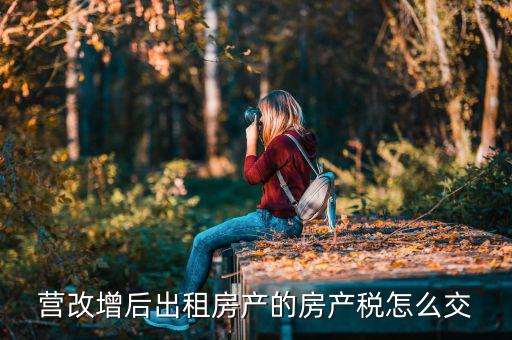 營(yíng)改增后不動(dòng)產(chǎn)租賃如何交稅，營(yíng)改增后不動(dòng)產(chǎn)租賃交什么稅