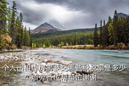 出租倉庫如何繳納個(gè)稅，個(gè)人出租庫房需要交哪些稅稅率是多少煩勞各位幫幫忙謝謝