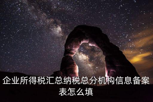 如何辦理總分機構(gòu)信息備案，企業(yè)所得稅總分機構(gòu)備案流程