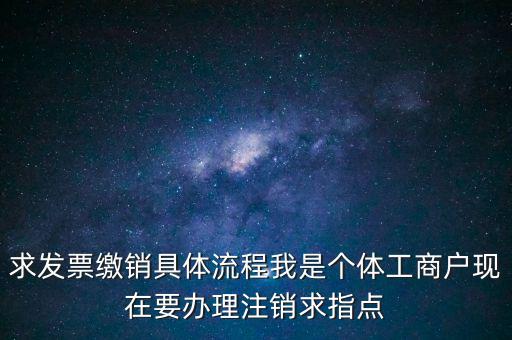 發(fā)票如何繳銷及注銷，求發(fā)票繳銷具體流程我是個(gè)體工商戶現(xiàn)在要辦理注銷求指點(diǎn)