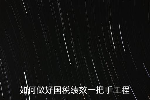 如何提高國稅系統(tǒng)績效管理成績，如何做好國稅績效一把手工程