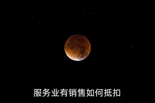 服務(wù)業(yè)如何抵扣，商業(yè)服務(wù)行業(yè)進(jìn)項(xiàng)稅如何抵扣