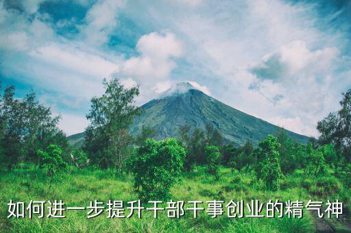 稅務(wù)干部如何提振精氣神，如何進(jìn)一步提升干部干事創(chuàng)業(yè)的精氣神
