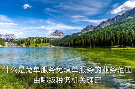 稅務 免填單服務納稅人如何做，什么是免單服務免填單服務的業(yè)務范圍由哪級稅務機關確定