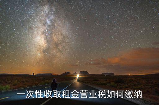 租金如何繳納營業(yè)稅，如何繳納租賃業(yè)的營業(yè)稅