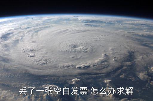 發(fā)票空白丟失如何處理，丟了一張空白發(fā)票 怎么辦