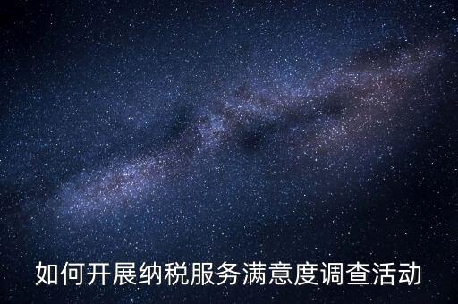 如何開(kāi)展納稅服務(wù)滿意度調(diào)查活動(dòng)
