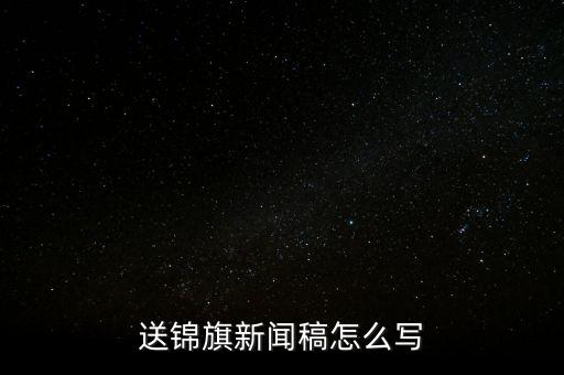 送稅務(wù)錦旗如何寫(xiě)，退伍兵給稅務(wù)局怎么送錦旗內(nèi)容怎么寫(xiě)