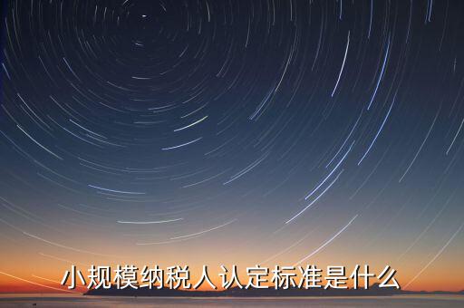 如何確定小規(guī)模納稅人，怎樣確定自己是小規(guī)模納稅人還是一般納稅人呢