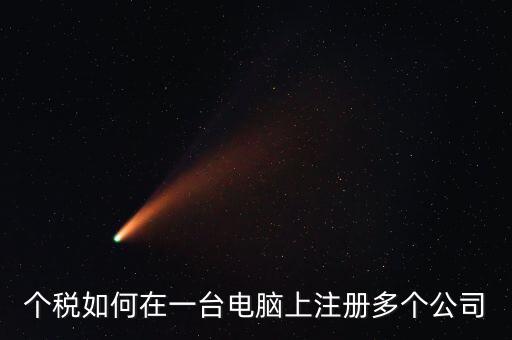 廣西新個(gè)稅系統(tǒng)如何設(shè)多家企業(yè)，個(gè)稅如何在一臺(tái)電腦上注冊(cè)多個(gè)公司