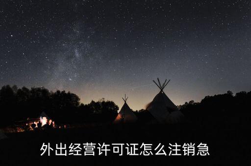 如何銷省外外經(jīng)證，外經(jīng)證注銷需要帶哪些資料