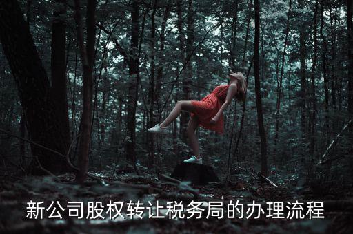 公司轉(zhuǎn)讓稅務如何轉(zhuǎn)讓，新公司股權(quán)轉(zhuǎn)讓稅務局的辦理流程
