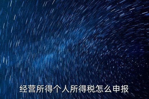 生產(chǎn)經(jīng)營(yíng)所得c如何進(jìn)行申報(bào)，金稅三期 個(gè)稅 生產(chǎn)經(jīng)營(yíng)所得怎么申報(bào)