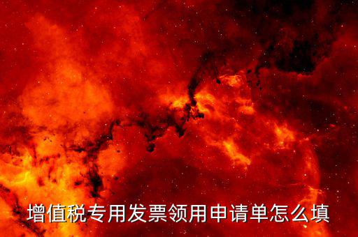 如何填寫(xiě)專票申請(qǐng)單，如何開(kāi)具紅字增值稅專用發(fā)票申請(qǐng)單