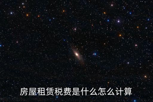 房屋租賃稅收如何計算，房屋租賃稅費是什么怎么計算