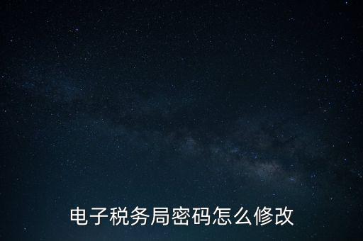 如何更改納稅人登錄密碼，內(nèi)蒙古電子稅務app里如何修改密碼