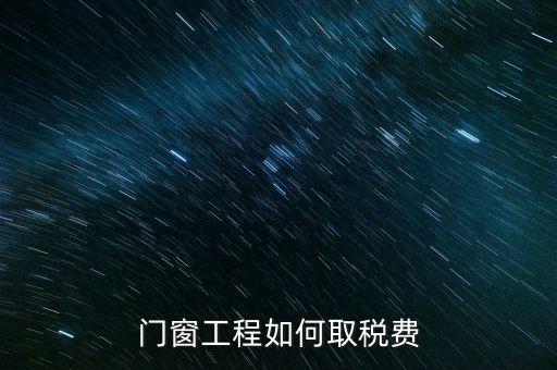 門窗安裝工程如何交稅，銷售并安裝門窗需要繳納什么稅