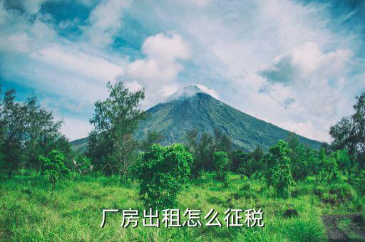 個(gè)人轉(zhuǎn)租廠房如何交稅，出租房為自然人對(duì)外出租廠房 需繳納哪些稅種