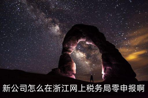 如何在浙江省稅務(wù)網(wǎng)上注冊(cè)，新公司怎么在浙江網(wǎng)上稅務(wù)局零申報(bào)啊