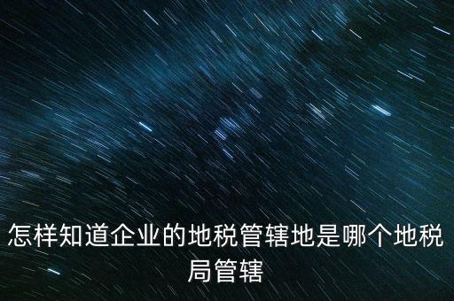 如何查企業(yè)屬于哪個國稅分局，怎么查這個單位屬于國稅還是地稅