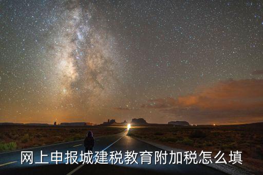 如何填報(bào)城建稅申報(bào)表，網(wǎng)上申報(bào)城建稅教育附加稅怎么填