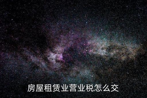 營(yíng)業(yè)房租如何交稅，房屋租賃業(yè)營(yíng)業(yè)稅怎么交