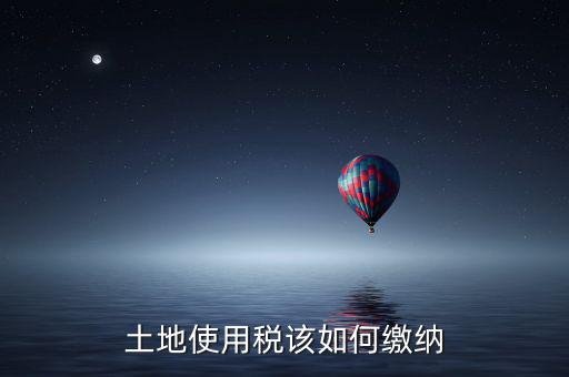 鐵路局如何交納土地使用稅，土地使用稅該如何繳納