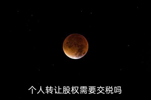 股東個(gè)人股權(quán)轉(zhuǎn)讓如何交稅嗎，個(gè)人轉(zhuǎn)讓股權(quán)需要交稅嗎