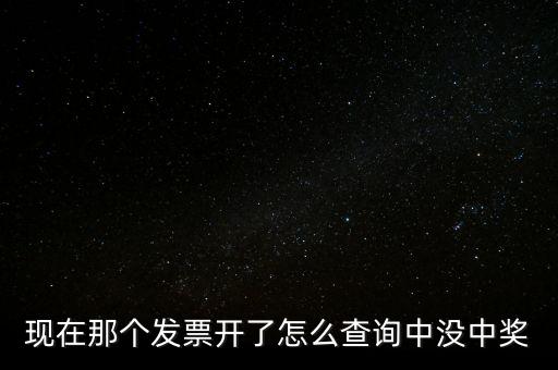 現(xiàn)在那個(gè)發(fā)票開了怎么查詢中沒中獎