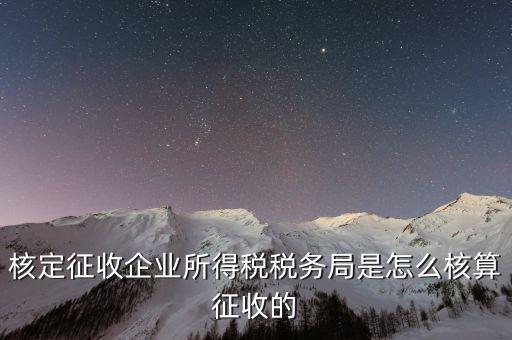 稅局核定稅目如何核定，核定征收企業(yè)所得稅稅務(wù)局是怎么核算征收的