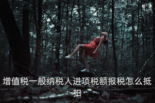 購買進(jìn)項稅如何抵扣，進(jìn)項稅認(rèn)證后怎么抵扣在哪里抵扣