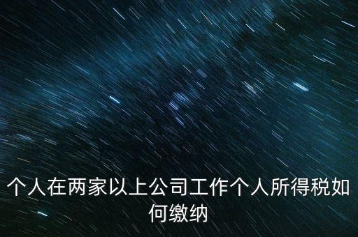 在多個(gè)單位任職如何申報(bào)個(gè)稅，法人在多家公司任職如何申報(bào)個(gè)稅