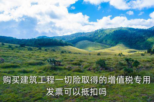 建筑工程專票如何抵扣，建筑業(yè)勞務(wù)開具的增值稅專用發(fā)票能抵扣嗎