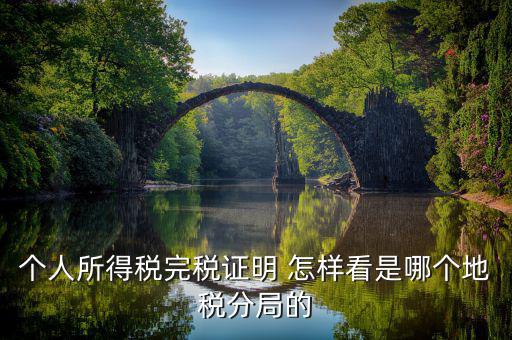 如何查詢稅局分管區(qū)域，個人所得稅完稅證明 怎樣看是哪個地稅分局的