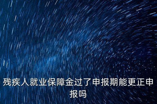 如何更正申報(bào)殘疾人保障金，殘保金申報(bào)錯(cuò)誤怎么更改
