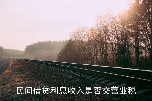 民間借貸利息如何納稅，民間借貸利息收入是否交營業(yè)稅